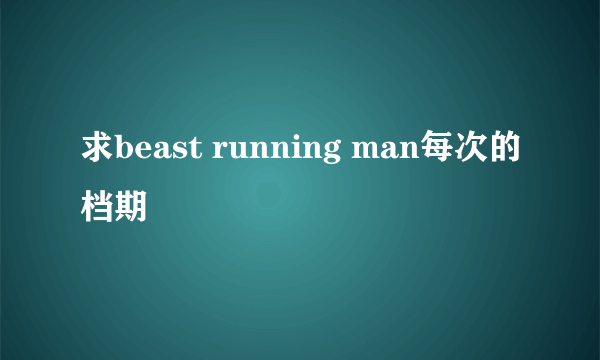 求beast running man每次的档期