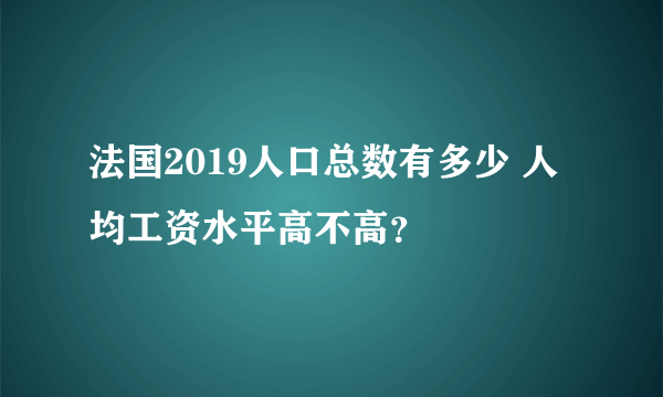 法国2019人口总数有多少 人均工资水平高不高？