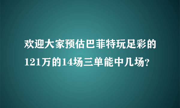 欢迎大家预估巴菲特玩足彩的121万的14场三单能中几场？