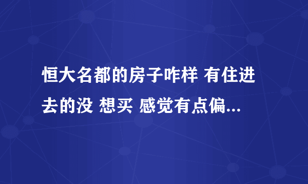 恒大名都的房子咋样 有住进去的没 想买 感觉有点偏 空气不好