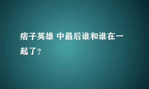 痞子英雄 中最后谁和谁在一起了？