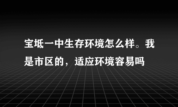 宝坻一中生存环境怎么样。我是市区的，适应环境容易吗