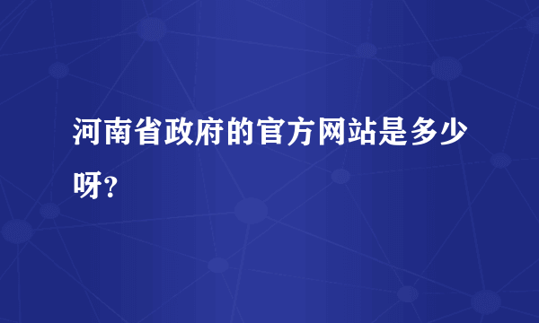 河南省政府的官方网站是多少呀？