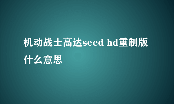 机动战士高达seed hd重制版什么意思