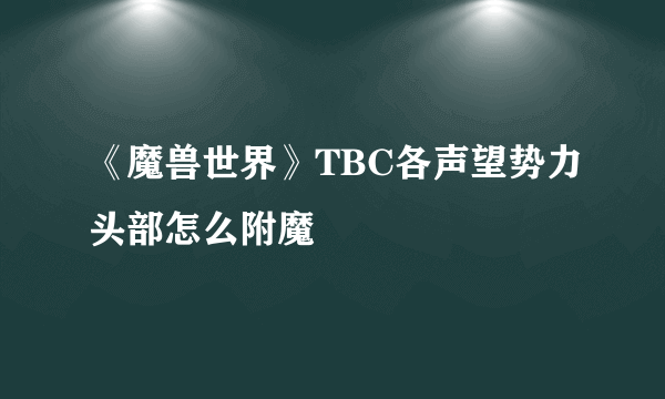 《魔兽世界》TBC各声望势力头部怎么附魔