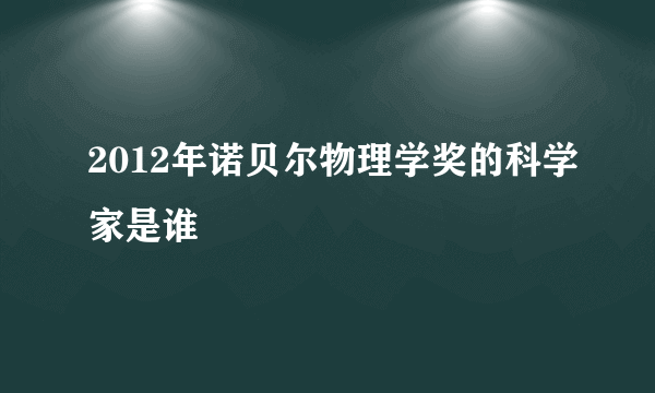 2012年诺贝尔物理学奖的科学家是谁