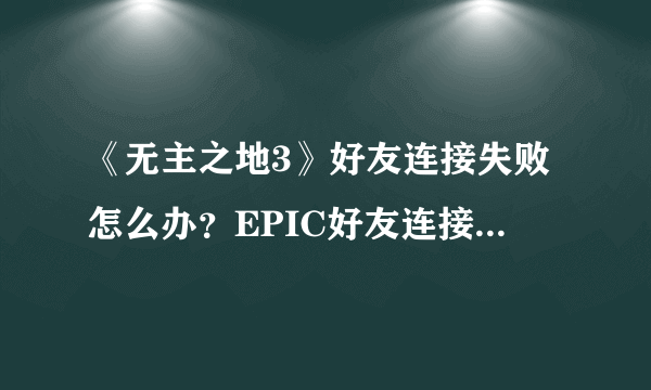 《无主之地3》好友连接失败怎么办？EPIC好友连接超时解决方法