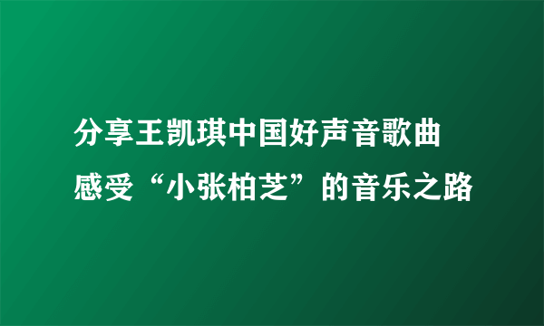 分享王凯琪中国好声音歌曲  感受“小张柏芝”的音乐之路