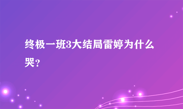 终极一班3大结局雷婷为什么哭？