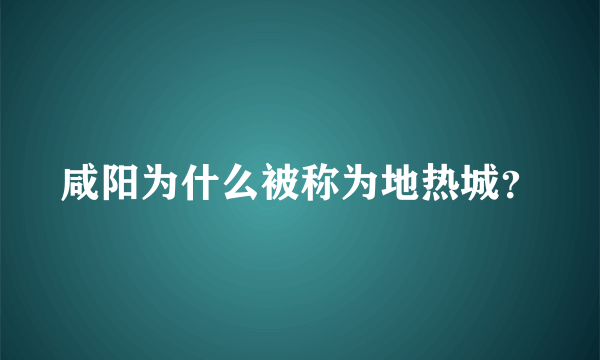 咸阳为什么被称为地热城？