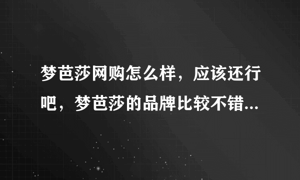 梦芭莎网购怎么样，应该还行吧，梦芭莎的品牌比较不错吧，有人了解吗