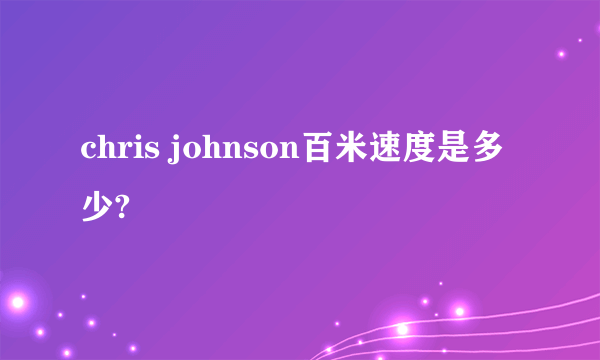 chris johnson百米速度是多少?