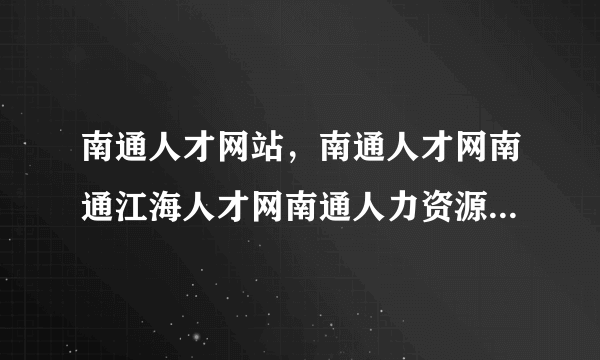 南通人才网站，南通人才网南通江海人才网南通人力资源市场的网