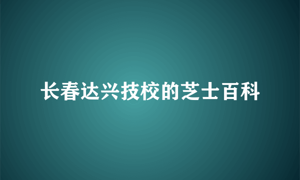 长春达兴技校的芝士百科