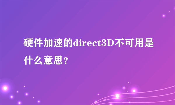 硬件加速的direct3D不可用是什么意思？