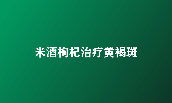 米酒枸杞治疗黄褐斑