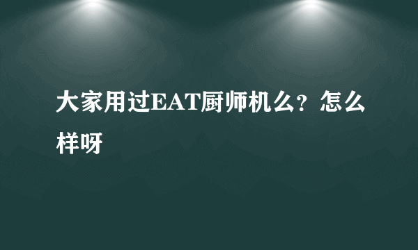 大家用过EAT厨师机么？怎么样呀