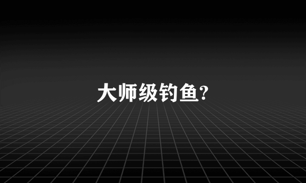 大师级钓鱼?