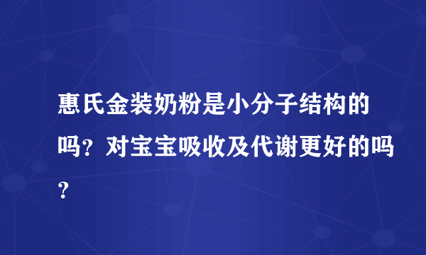 惠氏金装奶粉是小分子结构的吗？对宝宝吸收及代谢更好的吗？