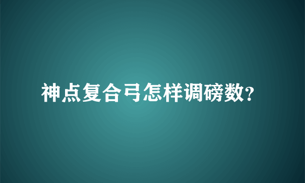 神点复合弓怎样调磅数？