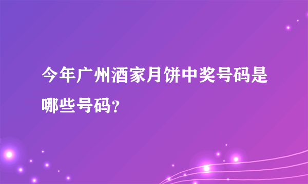 今年广州酒家月饼中奖号码是哪些号码？