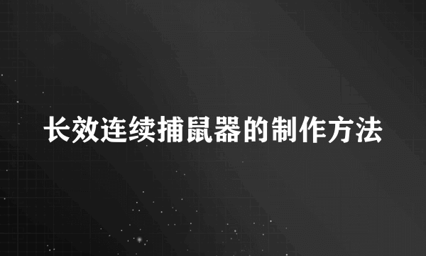 长效连续捕鼠器的制作方法