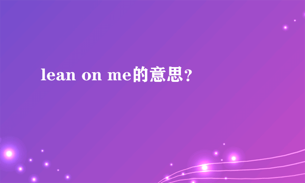 lean on me的意思？