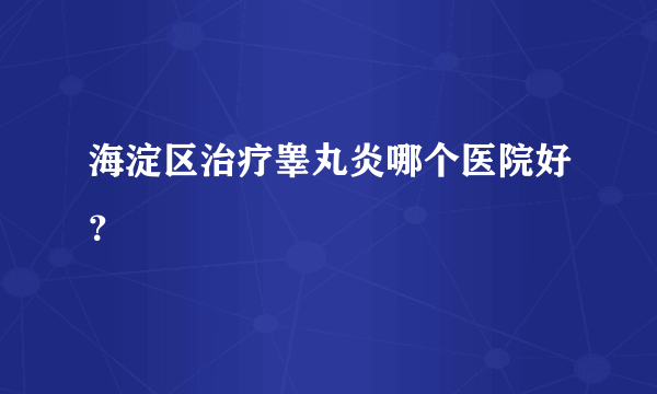 海淀区治疗睾丸炎哪个医院好？