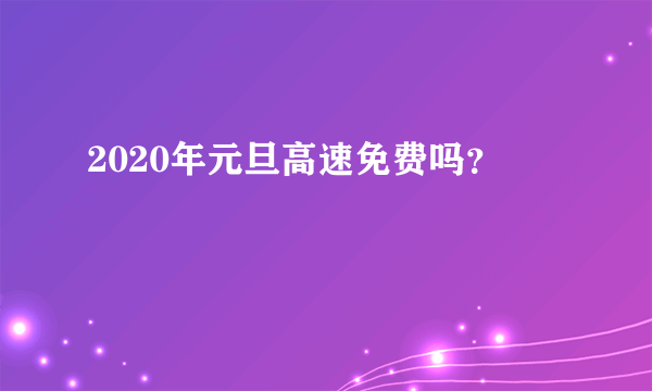 2020年元旦高速免费吗？