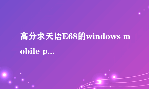 高分求天语E68的windows mobile professional 6.5的刷机包