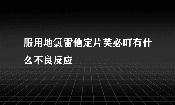 服用地氯雷他定片芙必叮有什么不良反应