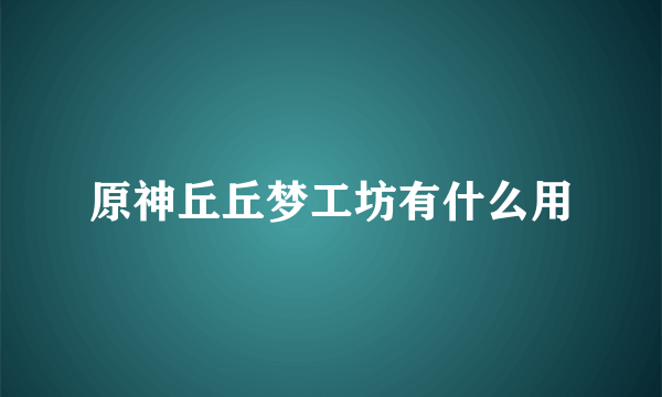 原神丘丘梦工坊有什么用