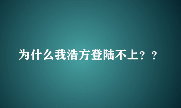 为什么我浩方登陆不上？？