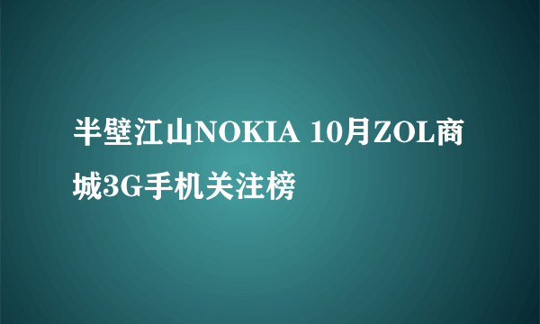 半壁江山NOKIA 10月ZOL商城3G手机关注榜