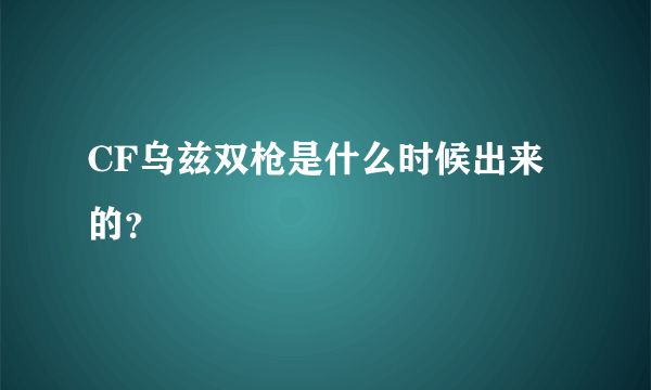 CF乌兹双枪是什么时候出来的？