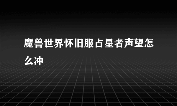 魔兽世界怀旧服占星者声望怎么冲