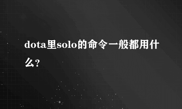 dota里solo的命令一般都用什么？