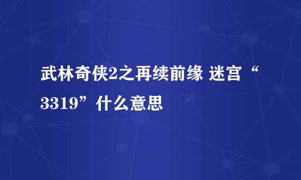 武林奇侠2之再续前缘 迷宫“3319”什么意思