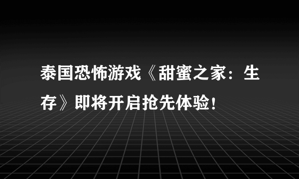 泰国恐怖游戏《甜蜜之家：生存》即将开启抢先体验！