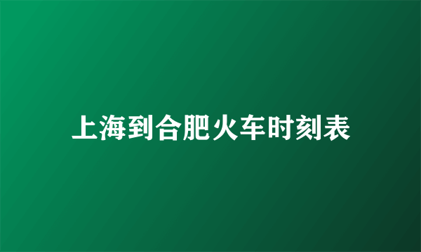 上海到合肥火车时刻表