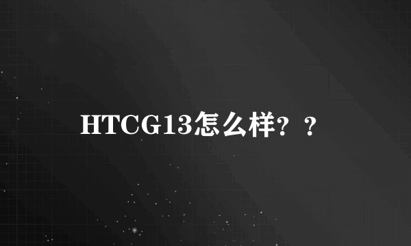 HTCG13怎么样？？