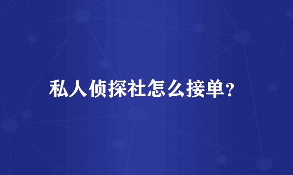 私人侦探社怎么接单？