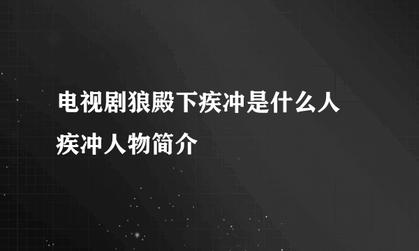 电视剧狼殿下疾冲是什么人 疾冲人物简介