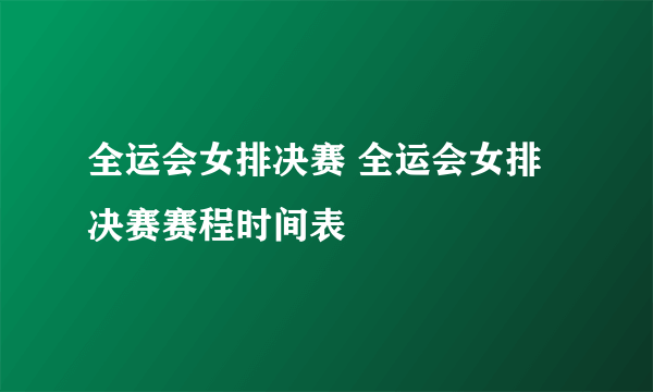 全运会女排决赛 全运会女排决赛赛程时间表