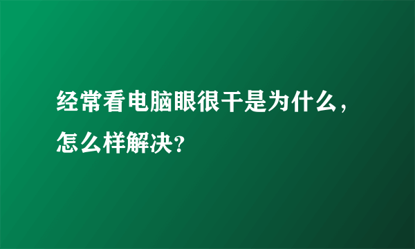 经常看电脑眼很干是为什么，怎么样解决？