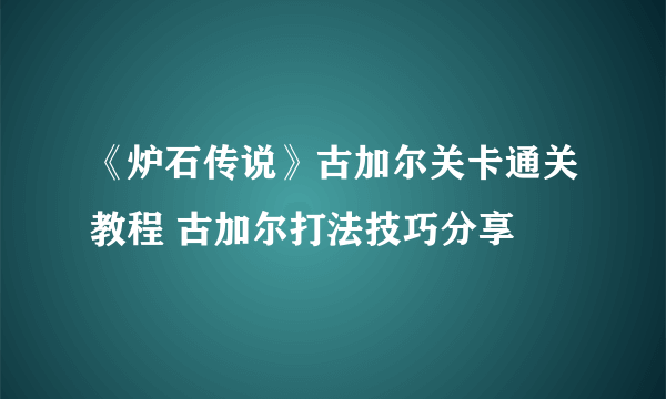 《炉石传说》古加尔关卡通关教程 古加尔打法技巧分享