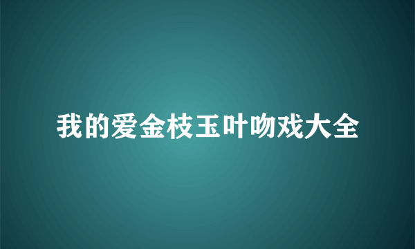 我的爱金枝玉叶吻戏大全