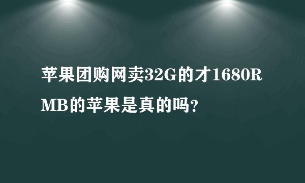 苹果团购网卖32G的才1680RMB的苹果是真的吗？