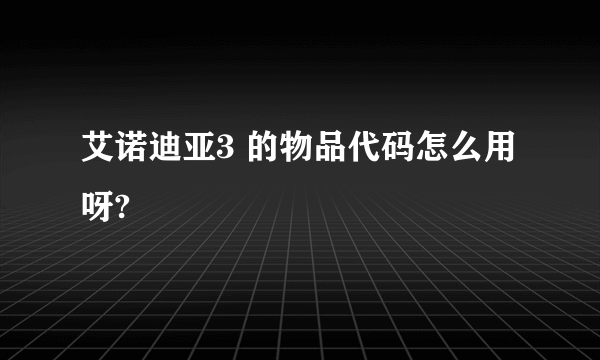 艾诺迪亚3 的物品代码怎么用呀?