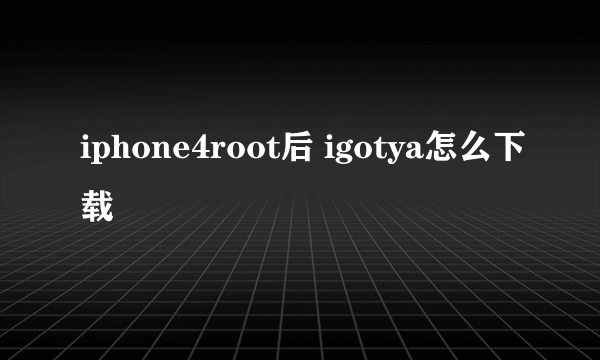 iphone4root后 igotya怎么下载